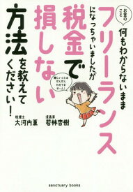 お金のこと何もわからないままフリーランスになっちゃいましたが税金で損しない方法を教えてください![本/雑誌] (sanctuary) / 大河内薫/著 若林杏樹/著