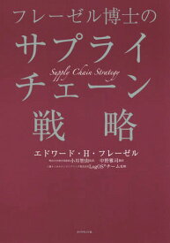 フレーゼル博士のサプライチェーン戦略 / 原タイトル:SUPPLY CHAIN STRATEGY[本/雑誌] / エドワード・H・フレーゼル/著 小川智由/監訳 中野雅司/訳 三菱ケミカルエンジニアリング株式会社LogOSチーム/監修