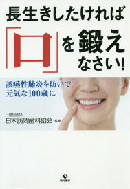 長生きしたければ「口」を鍛えなさい! 誤嚥性肺炎を防いで、元気な100歳に[本/雑誌] / 日本訪問歯科協会/監修