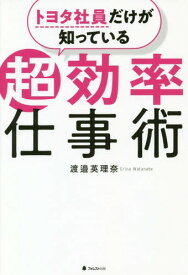 トヨタ社員だけが知っている超効率仕事術[本/雑誌] / 渡邉英理奈/著