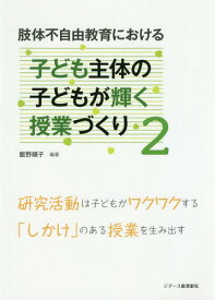 肢体不自由教育における子ども主体の子どもが輝く授業づくり 2[本/雑誌] / 飯野順子/編著