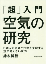 「超」入門 空気の研究 日本人の思考と行動を支配する27の見えない圧力[本/雑誌] / 鈴木博毅/著