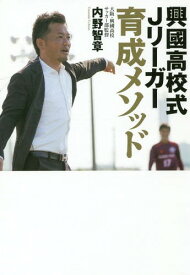 興國高校式Jリーガー育成メソッド いまだ全国出場経験のないサッカー部からなぜ毎年Jリーガーが生まれ続けるのか?[本/雑誌] / 内野智章/著