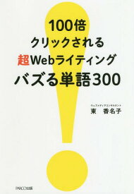 100倍クリックされる超Webライティングバズる単語300[本/雑誌] / 東香名子/著