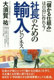 社長のための輸入ビジネス 「儲かる仕組み」は自由に作れる![本/雑誌] / 大須賀祐/著