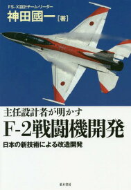 主任設計者が明かすF-2戦闘機開発 日本の新技術による改造開発[本/雑誌] / 神田國一/著