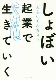 しょぼい起業で生きていく[本/雑誌] / えらいてんちょう/著