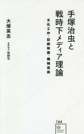 手塚治虫と戦時下メディア理論 文化工作・記録映画・機械芸術[本/雑誌] (星海社新書) / 大塚英志/著