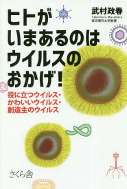 ヒトがいまあるのはウイルスのおかげ! 役に立つウイルス・かわいいウイルス・創造主のウイルス[本/雑誌] / 武村政春/著