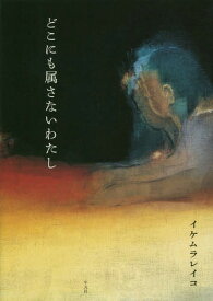 どこにも属さないわたし[本/雑誌] / イケムラレイコ/著