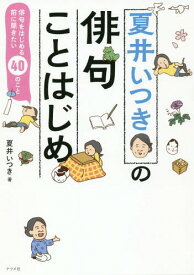 夏井いつきの俳句ことはじめ 俳句をはじめる前に聞きたい40のこと[本/雑誌] / 夏井いつき/著