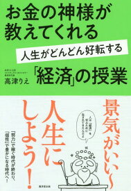 お金の神様が教えてくれる人生がどんどん好転する「経済」の授業[本/雑誌] / 高津りえ/著