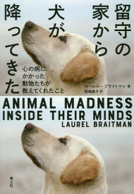 留守の家から犬が降ってきた 心の病にかかった動物たちが教えてくれたこと / 原タイトル:ANIMAL MADNESS[本/雑誌] / ローレル・ブライトマン/著 飯嶋貴子/訳
