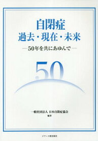 自閉症過去・現在・未来 50年を共にあゆんで[本/雑誌] / 日本自閉症協会/編著