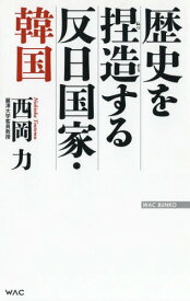 歴史を捏造する反日国家・韓国[本/雑誌] (WAC BUNKO B-292) / 西岡力/著
