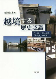 越境する歴史認識 ヨーロッパにおける「公共史」の試み[本/雑誌] / 剣持久木/編