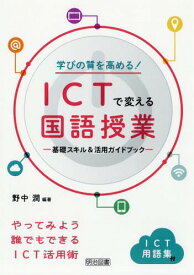 学びの質を高める!ICTで変える国語授業 基礎スキル&活用ガイドブック[本/雑誌] / 野中潤/編著