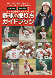 野球の撮り方ガイドブック パパもママも野球カメラマンになる 少年野球から高校野球まで 読んで学んで絶対上手くなる!「いいね!」と喜ばれる写真を目指せ[本/雑誌] / チーム野球フォト/著