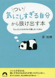 つい「気にしすぎる自分」から抜け出す本 ちょっとした心のクセで損しないために[本/雑誌] (青春文庫) / 原裕輝/著