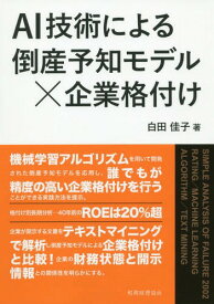 AI技術による倒産予知モデル×企業格付け[本/雑誌] / 白田佳子/著