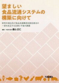 望ましい食品流通システムの構築に向けて 卸売市場法及び食品流通構造改善促進法の一部を改正する法律と今後の課題[本/雑誌] / 盛山正仁/編著