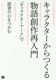 キャラクターからつくる物語創作再入門 「キャラクターアーク」で読者の心をつかむ / 原タイトル:CREATING CHARACTER ARCS[本/雑誌] / K.M.ワイランド/著 シカ・マッケンジー/訳