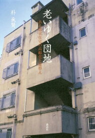 老いゆく団地 ある都営住宅の高齢化と建替[本/雑誌] / 朴承賢/著