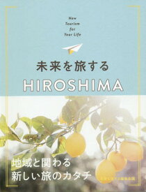 未来を旅するHIROSHIMA New Tourism for Your Life[本/雑誌] / 未来を旅する編集会議/〔著〕