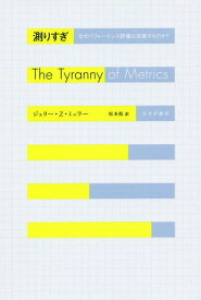 測りすぎ なぜパフォーマンス評価は失敗するのか? / 原タイトル:THE TYRANNY OF METRICS[本/雑誌] / ジェリー・Z・ミュラー/〔著〕 松本裕/訳