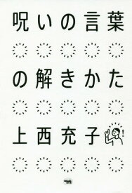 呪いの言葉の解きかた[本/雑誌] / 上西充子/著