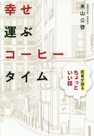 幸せ運ぶコーヒータイム 医者が語るちょっといい話[本/雑誌] / 米山公啓/著