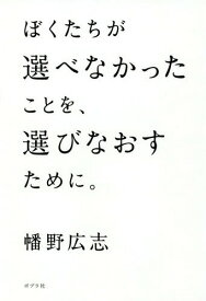 ぼくたちが選べなかったことを、選びなおすために。[本/雑誌] / 幡野広志/著