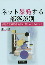 ネット暴発する部落差別 部落差別解消推進法の理念を具体化せよ[本/雑誌] / 北口末広/著