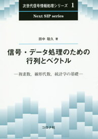 信号・データ処理のための行列とベクトル 複素数 線形代数 統計学の基礎[本/雑誌] (次世代信号情報処理シリーズ) / 田中聡久/著