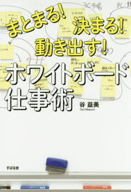 まとまる!決まる!動き出す!ホワイトボード仕事術[本/雑誌] / 谷益美/著