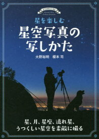 星を楽しむ星空写真の写しかた 星、月、星座、流れ星、うつくしい星空を素敵に撮る[本/雑誌] / 大野裕明/著 榎本司/著