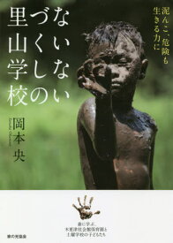 ないないづくしの里山学校 泥んこ、危険も生きる力に 森に学ぶ、木更津社会館保育園と土曜学校の子どもたち[本/雑誌] / 岡本央/著