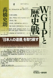 WGIP(ウォー・ギルト・インフォメーション・プログラム)と「歴史戦」 「日本人の道徳」を取り戻す[本/雑誌] / 高橋史朗/著