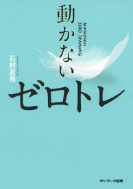 動かないゼロトレ[本/雑誌] / 石村友見/著