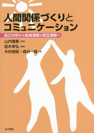 人間関係づくりとコミュニケーション 自己分析から他者理解と相互理解へ[本/雑誌] / 船木幸弘/編著 木村俊昭/著 森谷一経/著 山内雅惠/監修