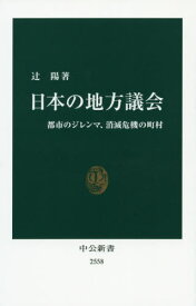 日本の地方議会 都市のジレンマ、消滅危機の町村[本/雑誌] (中公新書) / 辻陽/著