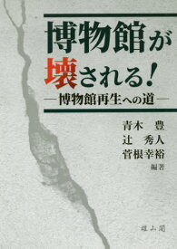 博物館が壊される! 博物館再生への道[本/雑誌] / 青木豊/編著 辻秀人/編著 菅根幸裕/編著