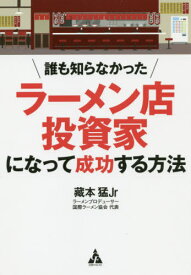 誰も知らなかったラーメン店投資家になって成功する方法[本/雑誌] / 藏本猛Jr/著