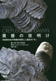 黄昏の夜明け 光速度社会の両義的現実と人類史の「今」 / 原タイトル:CREPUSCULAR DAWN[本/雑誌] / ポール・ヴィリリオ/〔著〕 シルヴェール・ロトランジェ/聞き手 土屋進/訳