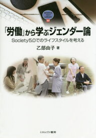 「労働」から学ぶジェンダー論 Society5.0でのライフスタイルを考える[本/雑誌] (MINERVA TEXT LIBRARY 69) / 乙部由子/著