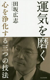 運気を磨く 心を浄化する三つの技法[本/雑誌] (光文社新書) / 田坂広志/著