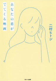 あなたの恋がでてくる映画[本/雑誌] / 二村ヒトシ/著