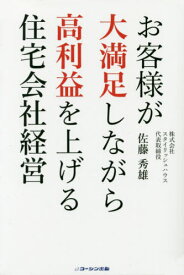 お客様が大満足しながら高利益を上げる住宅会社経営[本/雑誌] / 佐藤秀雄/著