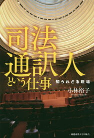 司法通訳人という仕事 知られざる現場[本/雑誌] / 小林裕子/著