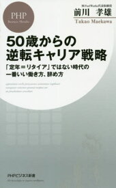 50歳からの逆転キャリア戦略 「定年=リタイア」ではない時代の一番いい働き方、辞め方[本/雑誌] (PHPビジネス新書) / 前川孝雄/著